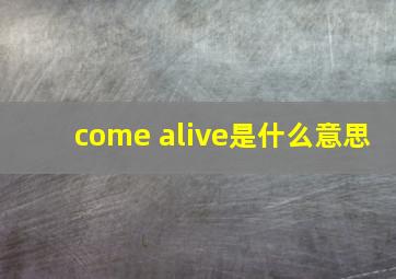 come alive是什么意思